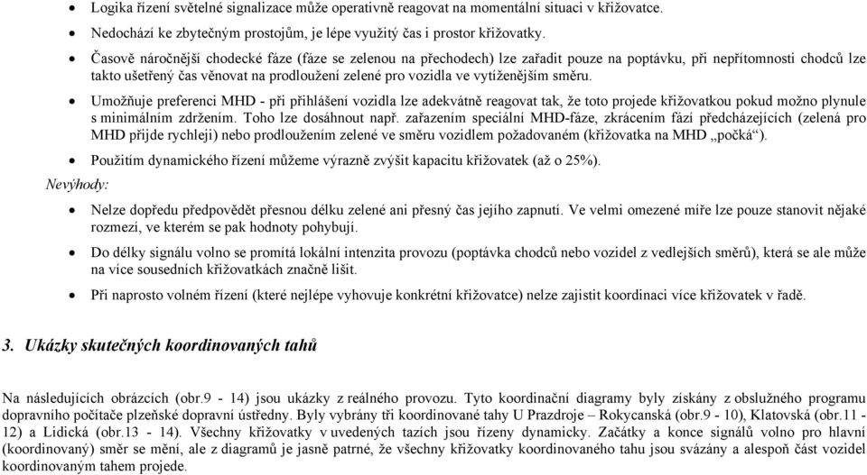 vytíženějším směru. Umožňuje preferenci MHD - při přihlášení vozidla lze adekvátně reagovat tak, že toto projede křižovatkou pokud možno plynule s minimálním zdržením. Toho lze dosáhnout např.