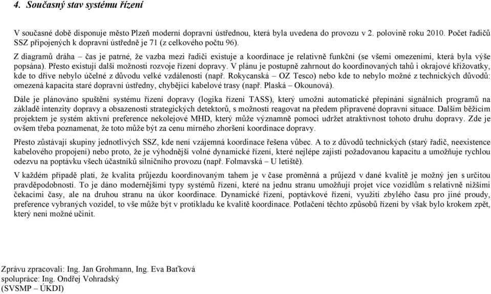 Z diagramů dráha čas je patrné, že vazba mezi řadiči existuje a koordinace je relativně funkční (se všemi omezeními, která byla výše popsána). Přesto existují další možnosti rozvoje řízení dopravy.