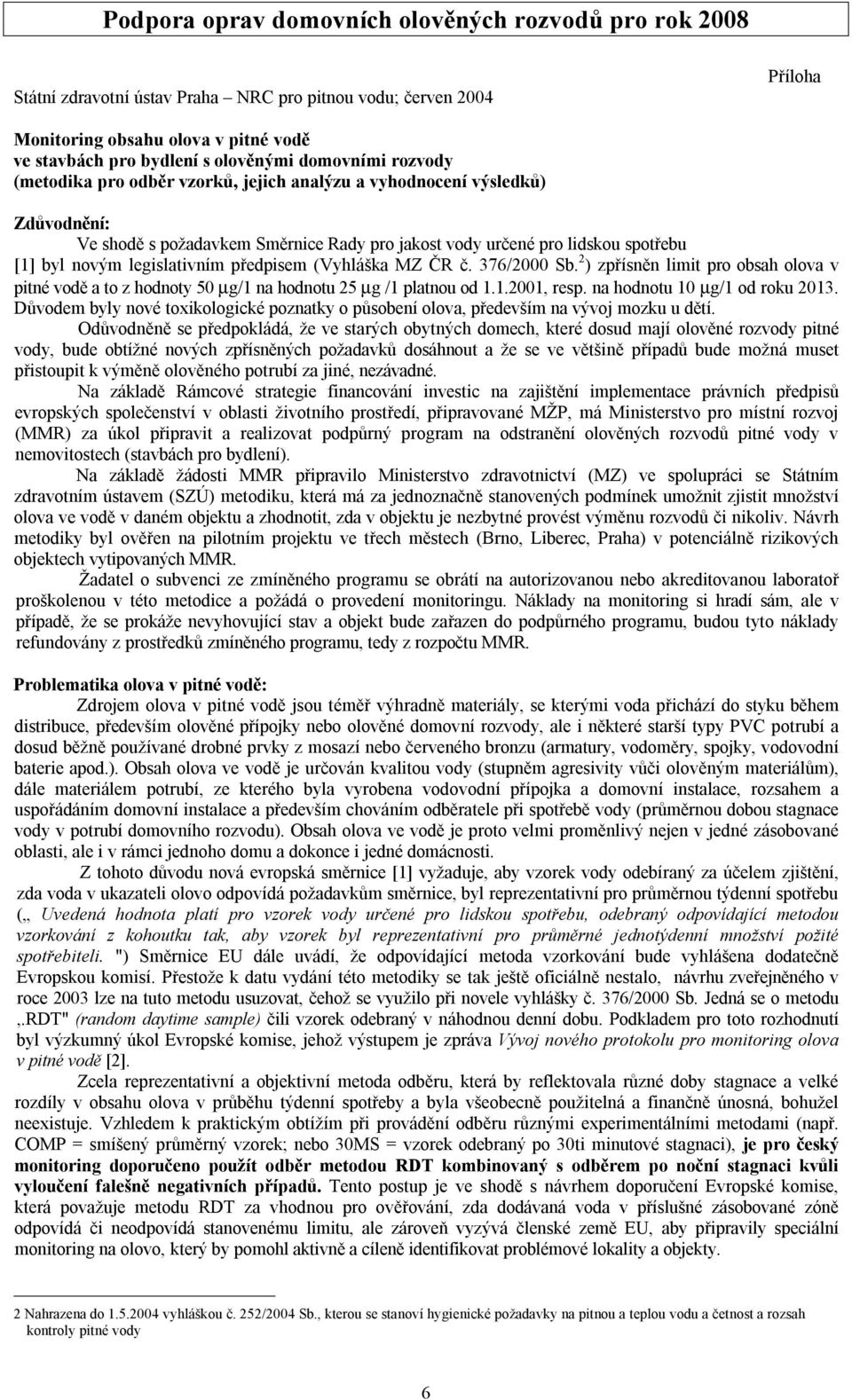 2 ) zpřísněn limit pro obsah olova v pitné vodě a to z hodnoty 50 µg/1 na hodnotu 25 µg /1 platnou od 1.1.2001, resp. na hodnotu 10 µg/1 od roku 2013.