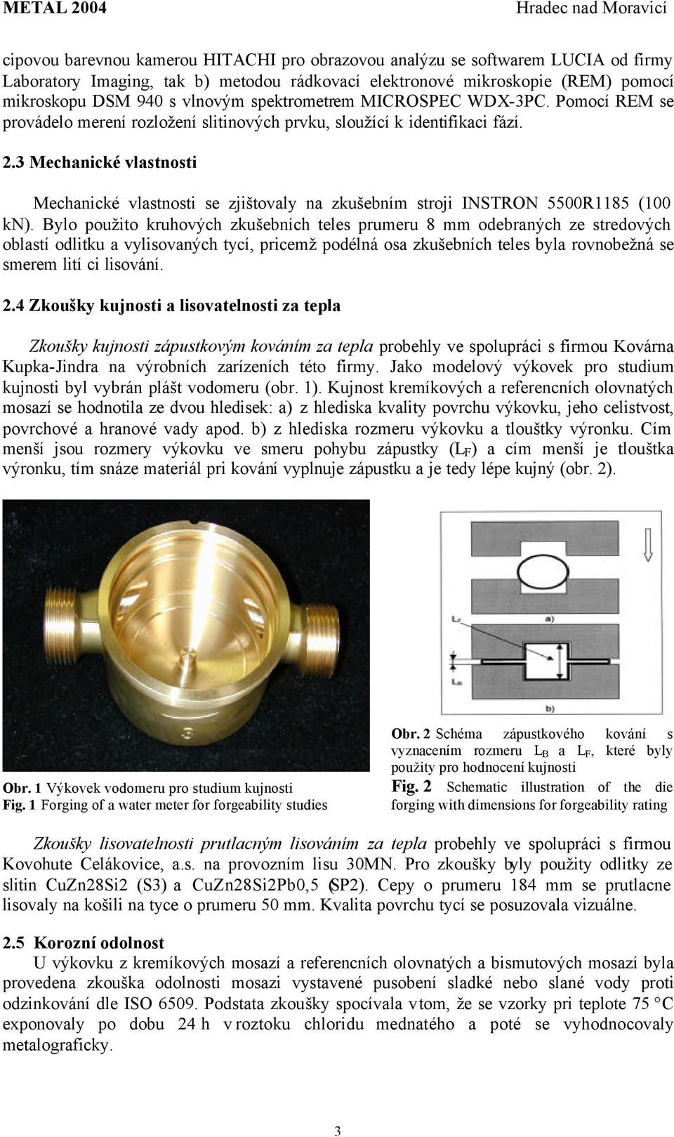 3 Mechanické vlastnosti Mechanické vlastnosti se zjištovaly na zkušebním stroji INSTRON 5500R1185 (100 kn).