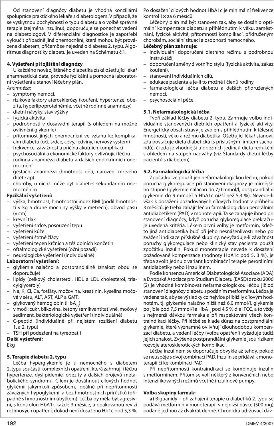 V diferenciální diagnostice je zapotřebí vyloučit případně jiná onemocnění, která mohou být provázena diabetem, přičemž se nejedná o diabetes 2. typu.