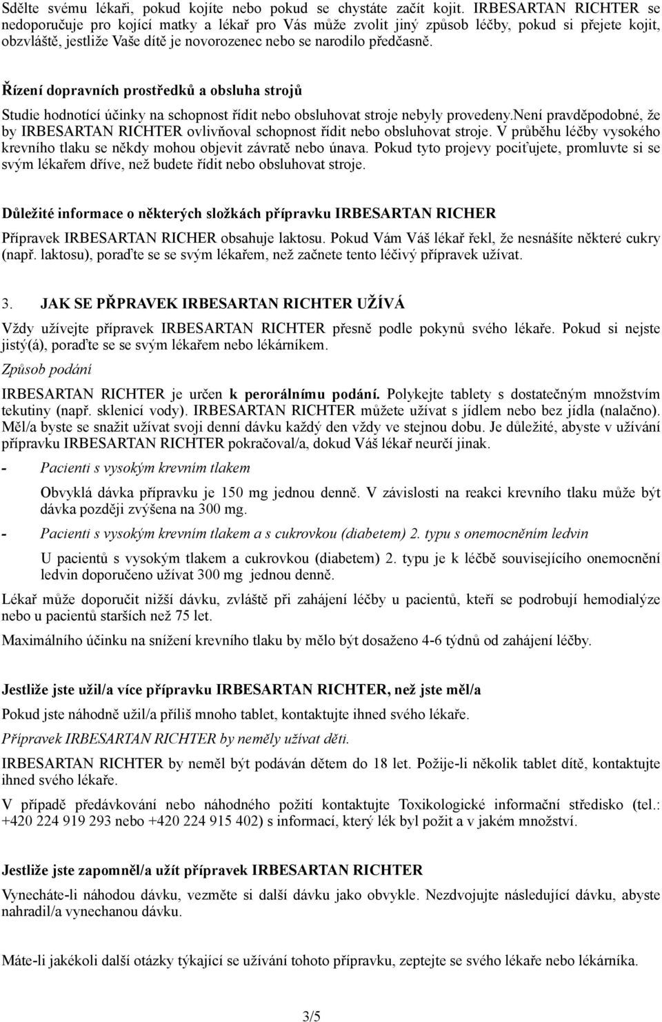 Řízení dopravních prostředků a obsluha strojů Studie hodnotící účinky na schopnost řídit nebo obsluhovat stroje nebyly provedeny.