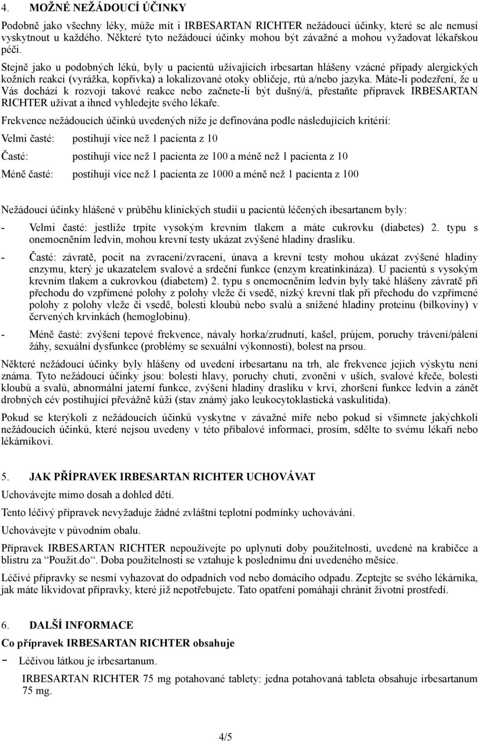 Stejně jako u podobných léků, byly u pacientů užívajících irbesartan hlášeny vzácné případy alergických kožních reakcí (vyrážka, kopřivka) a lokalizované otoky obličeje, rtů a/nebo jazyka.