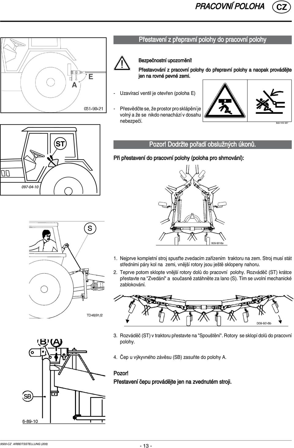 P i p estavenì do pracovnì polohy (poloha pro shrnov nì): 1. Nejprve kompletnì stroj spusùte zvedacìm za ÌzenÌm traktoru na zem.