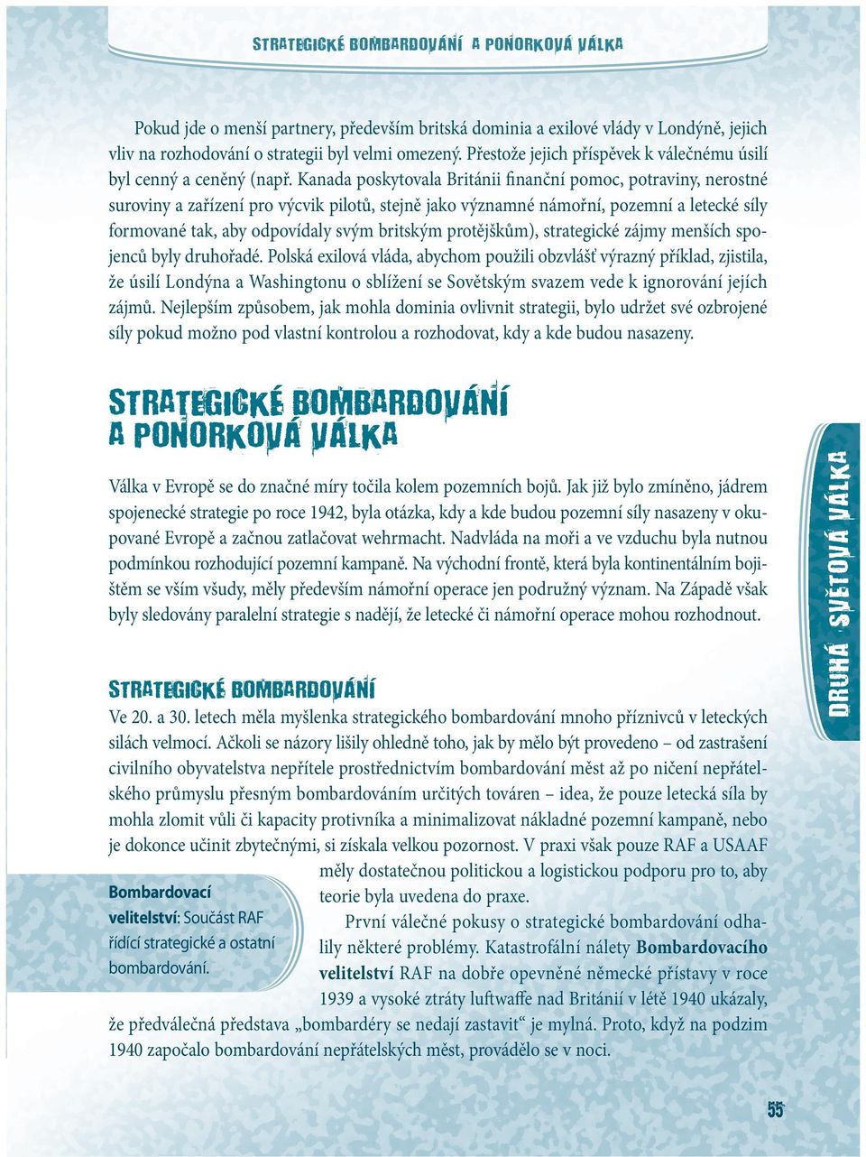 Kanada poskytovala Británii finanční pomoc, potraviny, nerostné suroviny a zařízení pro výcvik pilotů, stejně jako významné námořní, pozemní a letecké síly formované tak, aby odpovídaly svým britským