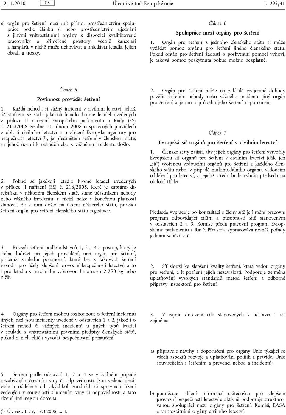 kvalifikované pracovníky a přiměřené prostory, včetně kanceláří a hangárů, v nichž může uchovávat a ohledávat letadla, jejich obsah a trosky. Článek 6 Spolupráce mezi orgány pro šetření 1.