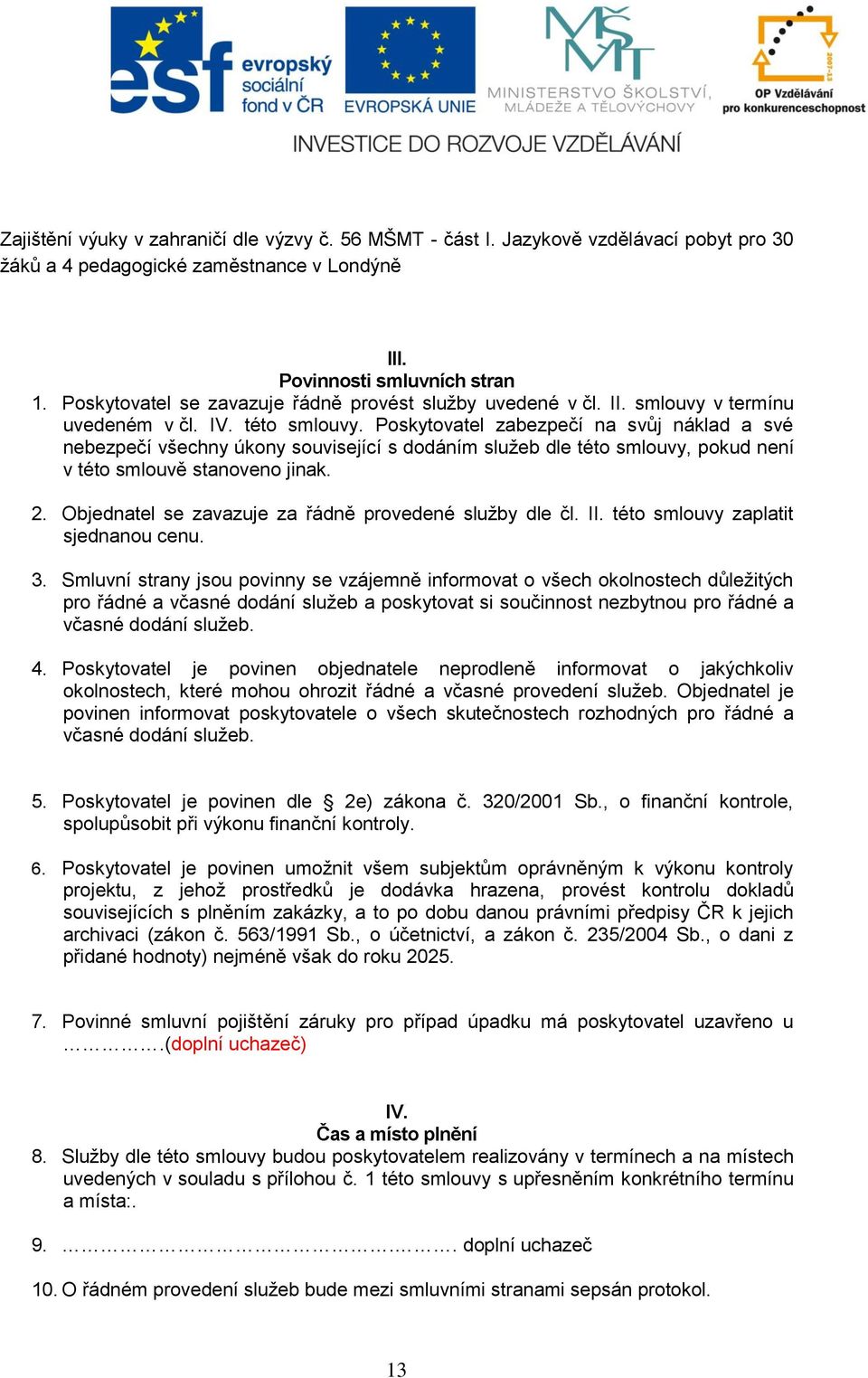 Poskytovatel zabezpečí na svůj náklad a své nebezpečí všechny úkony související s dodáním služeb dle této smlouvy, pokud není v této smlouvě stanoveno jinak. 2.