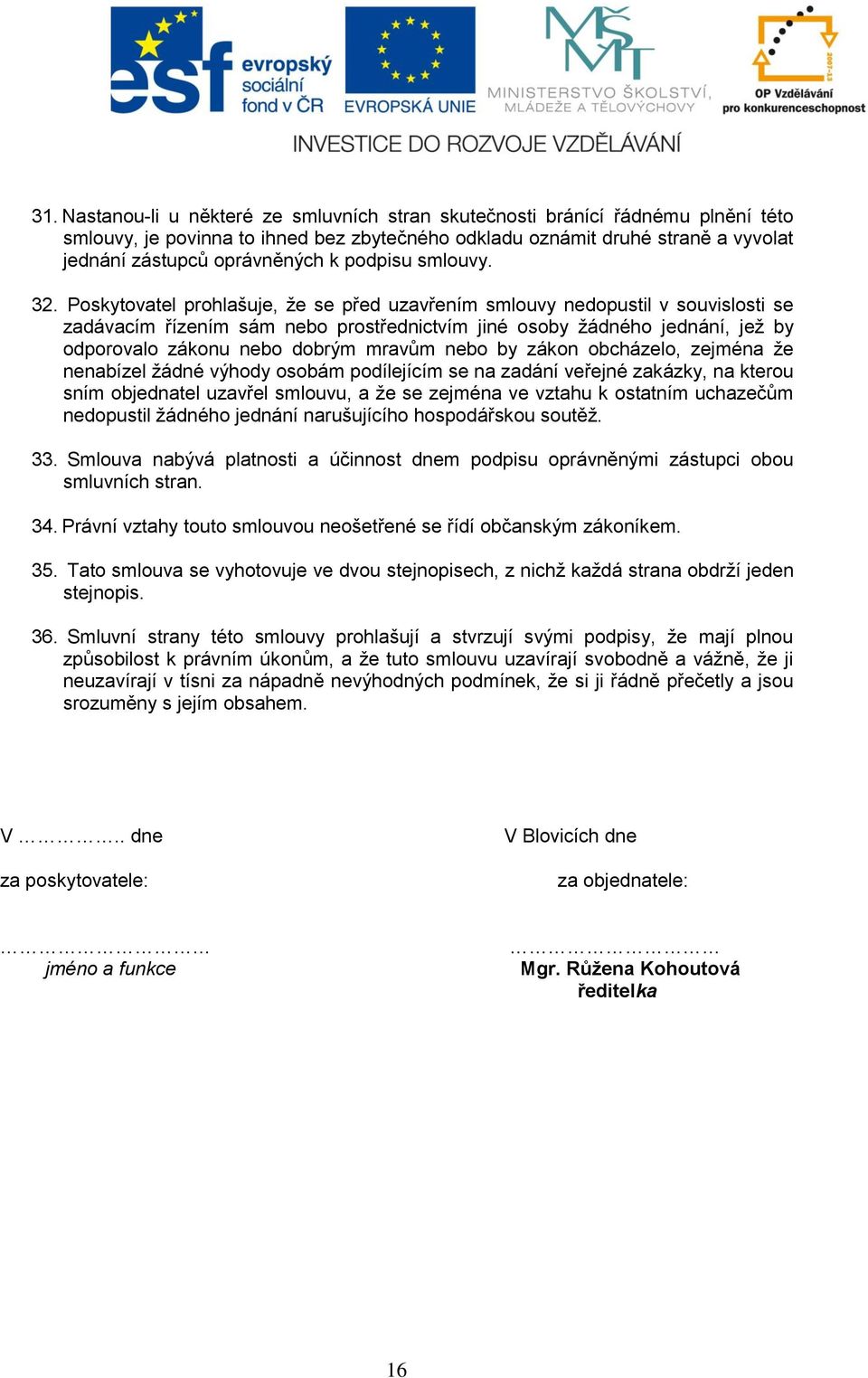 Poskytovatel prohlašuje, že se před uzavřením smlouvy nedopustil v souvislosti se zadávacím řízením sám nebo prostřednictvím jiné osoby žádného jednání, jež by odporovalo zákonu nebo dobrým mravům