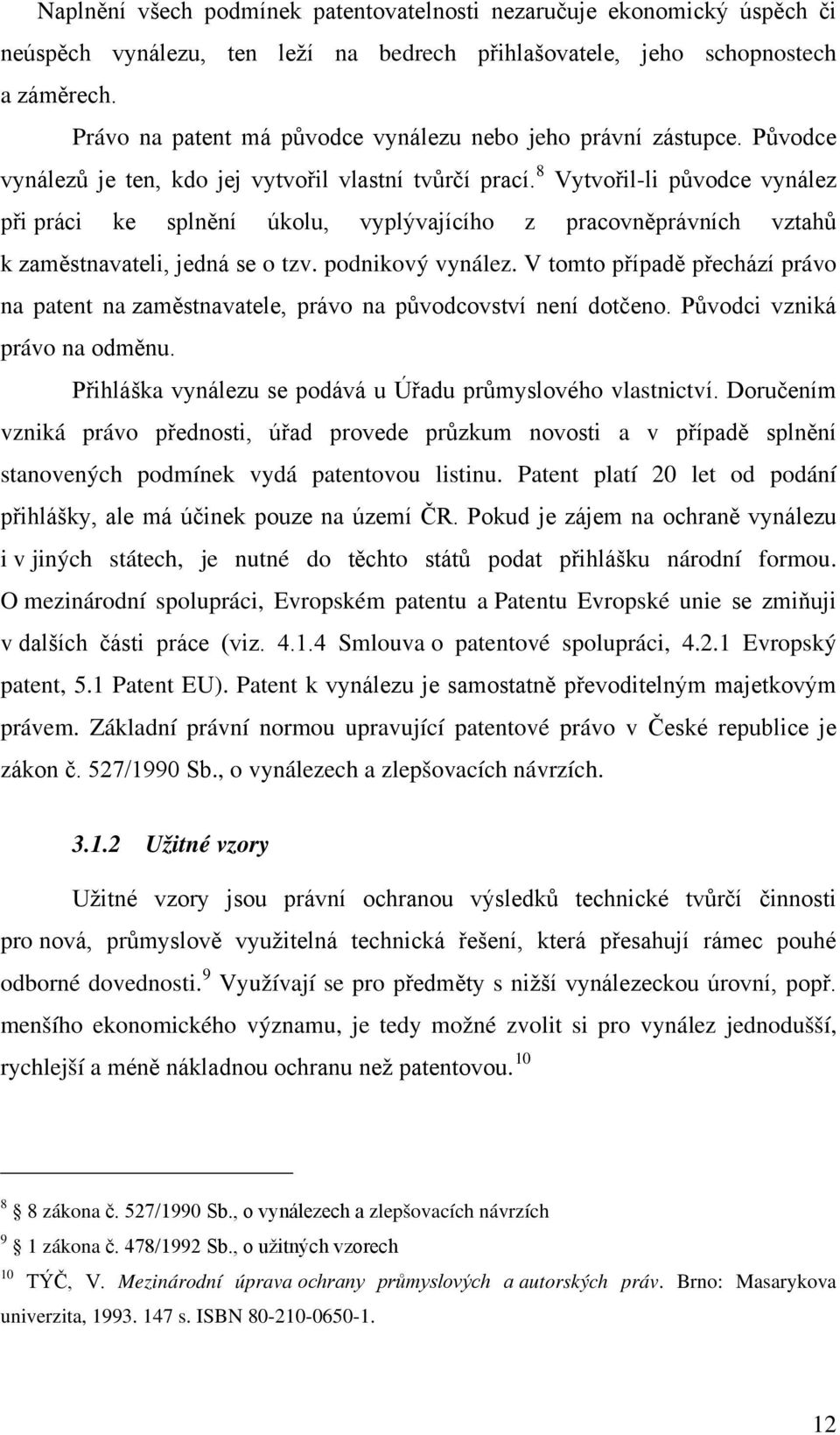 8 Vytvořil-li původce vynález při práci ke splnění úkolu, vyplývajícího z pracovněprávních vztahů k zaměstnavateli, jedná se o tzv. podnikový vynález.