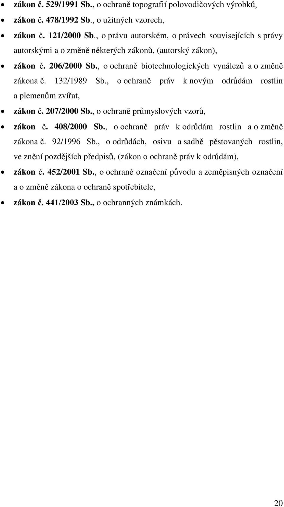 132/1989 Sb., o ochraně práv k novým odrůdám rostlin a plemenům zvířat, zákon č. 207/2000 Sb., o ochraně průmyslových vzorů, zákon č. 408/2000 Sb., o ochraně práv k odrůdám rostlin a o změně zákona č.