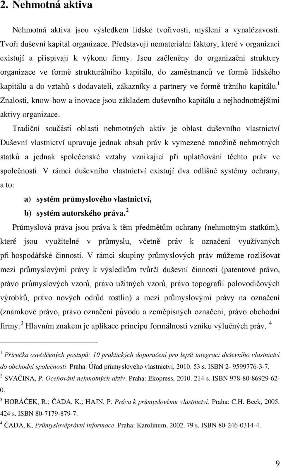 Jsou začleněny do organizační struktury organizace ve formě strukturálního kapitálu, do zaměstnanců ve formě lidského 1 kapitálu a do vztahů s dodavateli, zákazníky a partnery ve formě tržního