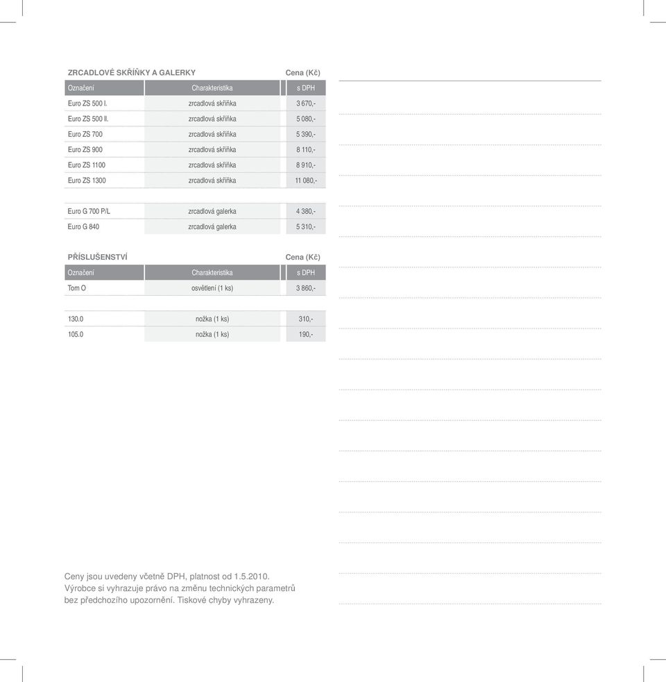 1300 zrcadlová skříňka 11 080,- Euro G 700 P/L zrcadlová galerka 4 380,- Euro G 840 zrcadlová galerka 5 310,- PŘÍSLUŠENSTVÍ Tom O osvětlení (1 ks) 3