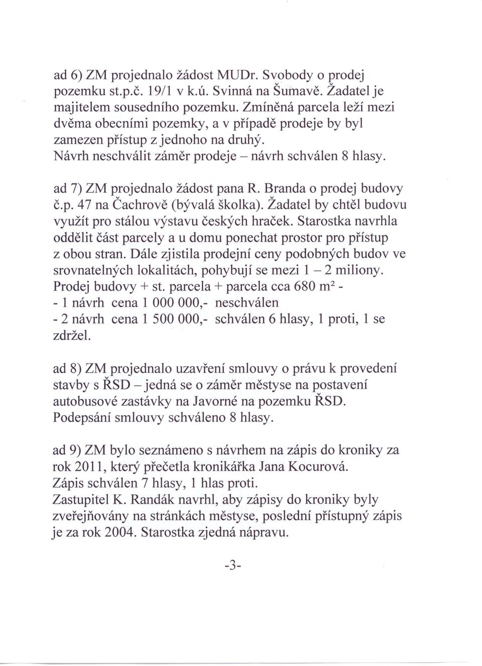 ad 7) ZM projednalo žádost pana R. Branda o prodej budovy č.p. 47 na Čachrově (bývalá školka). Žadatel by chtěl budovu využít pro stálou výstavu českých hraček.