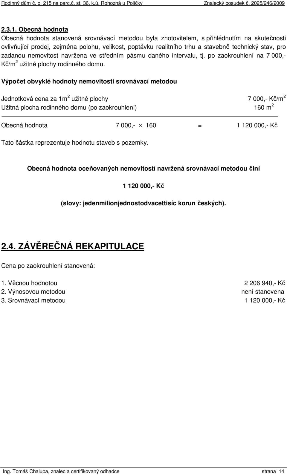 stav, pro zadanou nemovitost navržena ve středním pásmu daného intervalu, tj. po zaokrouhlení na 7 000,- Kč/m 2 užitné plochy rodinného domu.