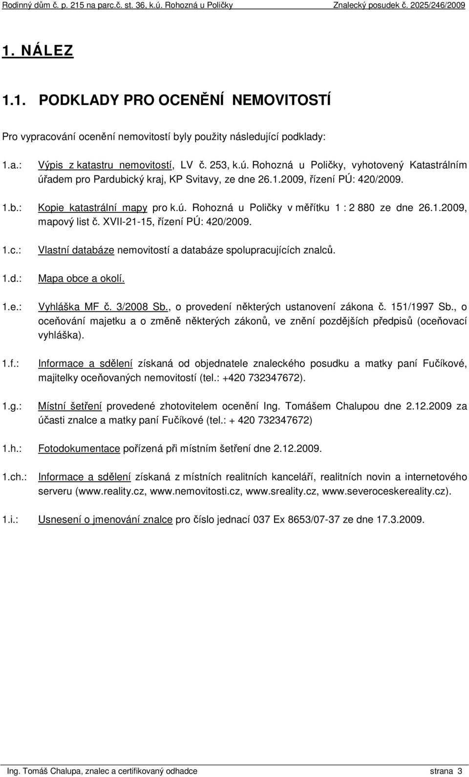 1.2009, mapový list č. XVII-21-15, řízení PÚ: 420/2009. 1.c.: 1.d.: 1.e.: 1.f.: 1.g.: Vlastní databáze nemovitostí a databáze spolupracujících znalců. Mapa obce a okolí. Vyhláška MF č. 3/2008 Sb.