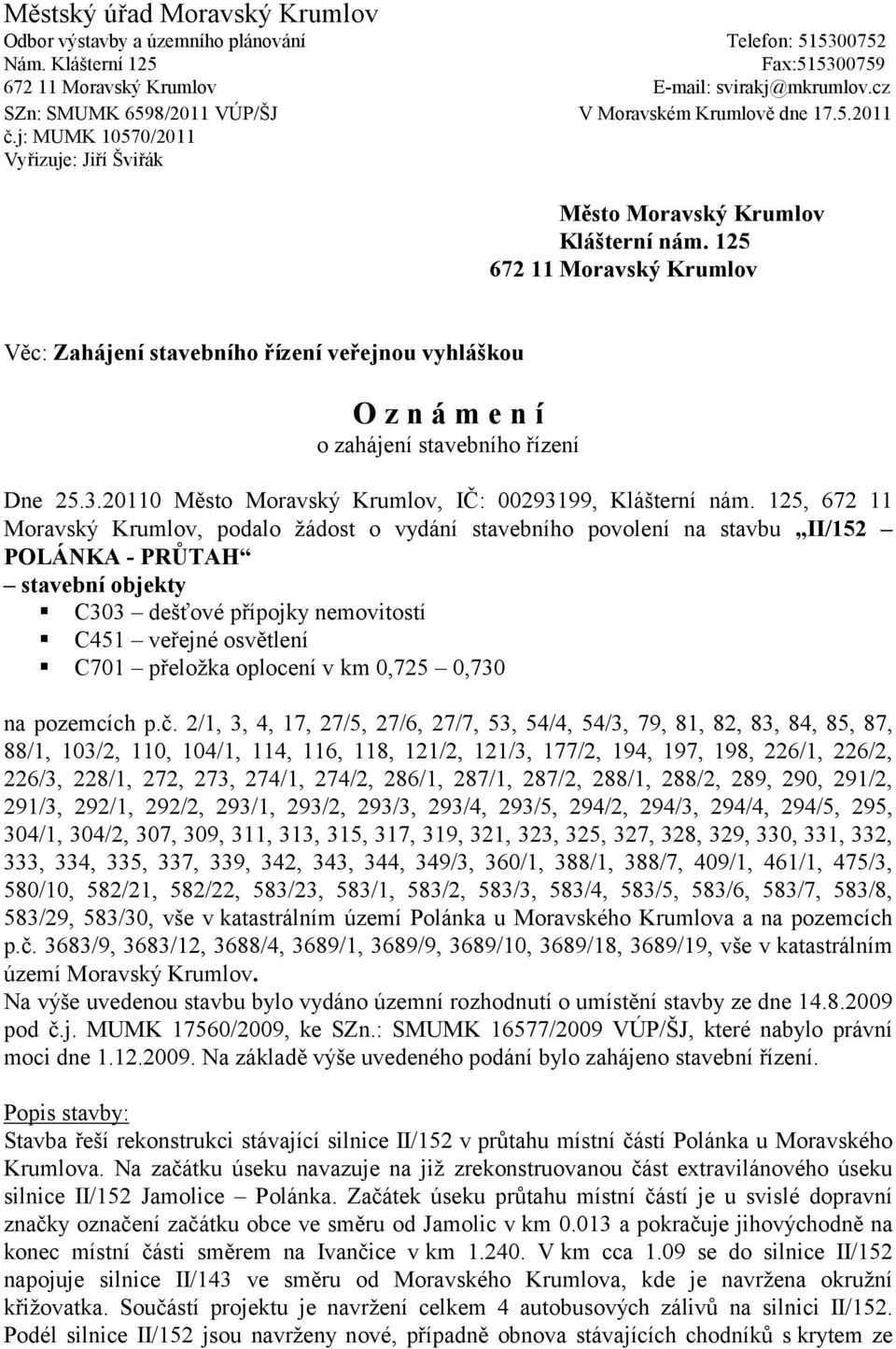 125 672 11 Moravský Krumlov Věc: Zahájení stavebního řízení veřejnou vyhláškou O z n á m e n í o zahájení stavebního řízení Dne 25.3.20110 Město Moravský Krumlov, IČ: 00293199, Klášterní nám.