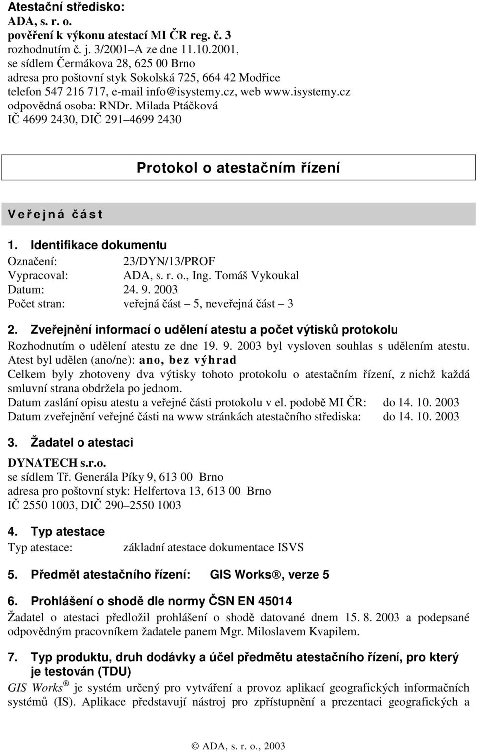 Milada Ptáčková IČ 4699 2430, DIČ 291 4699 2430 Protokol o atestačním řízení Veř ejná č ást 1. Identifikace dokumentu Označení: 23/DYN/13/PROF Vypracoval: ADA, s. r. o., Ing. Tomáš Vykoukal Datum: 24.