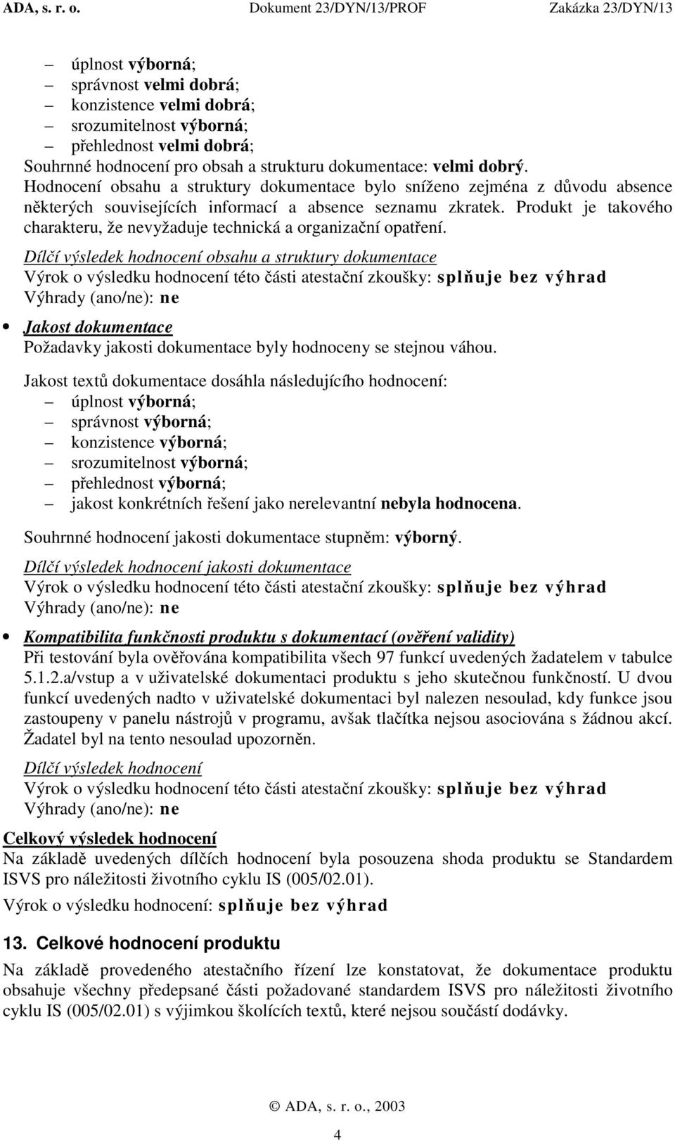 Produkt je takového charakteru, že nevyžaduje technická a organizační opatření.