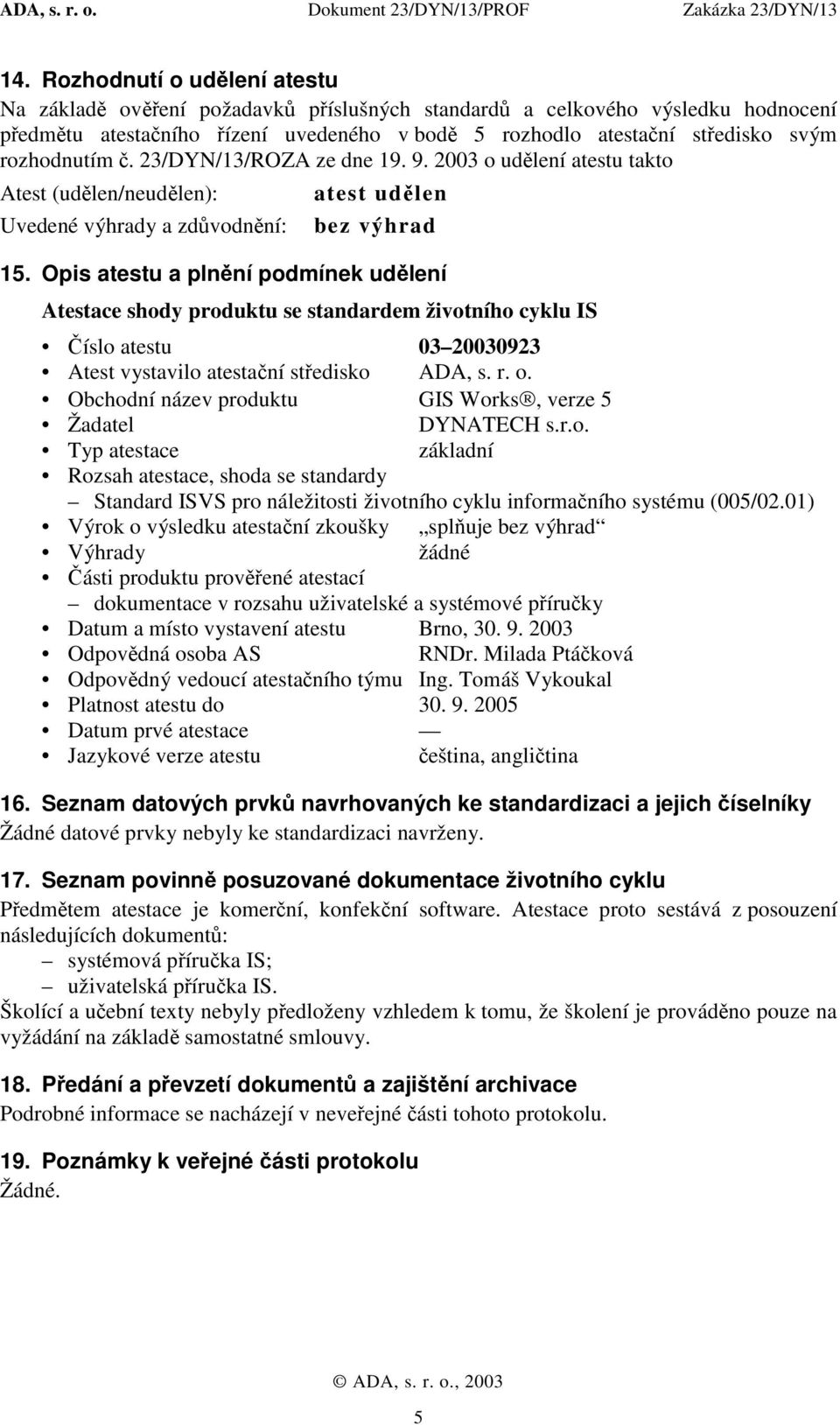 Opis atestu a plnění podmínek udělení Atestace shody produktu se standardem životního cyklu IS Číslo atestu 03 20030923 Atest vystavilo atestační středisko ADA, s. r. o.