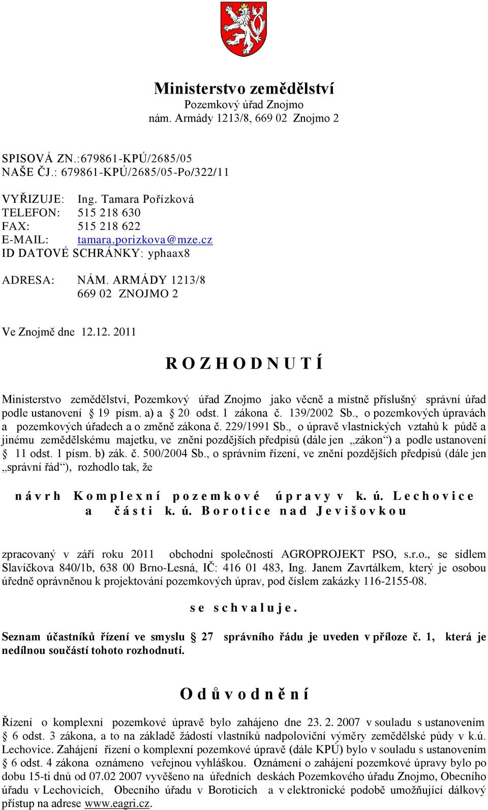 3/8 669 02 ZNOJMO 2 Ve Znojmě dne 12.12. 2011 R O Z H O D N U T Í Ministerstvo zemědělství, Pozemkový úřad Znojmo jako věcně a místně příslušný správní úřad podle ustanovení 19 písm. a) a 20 odst.