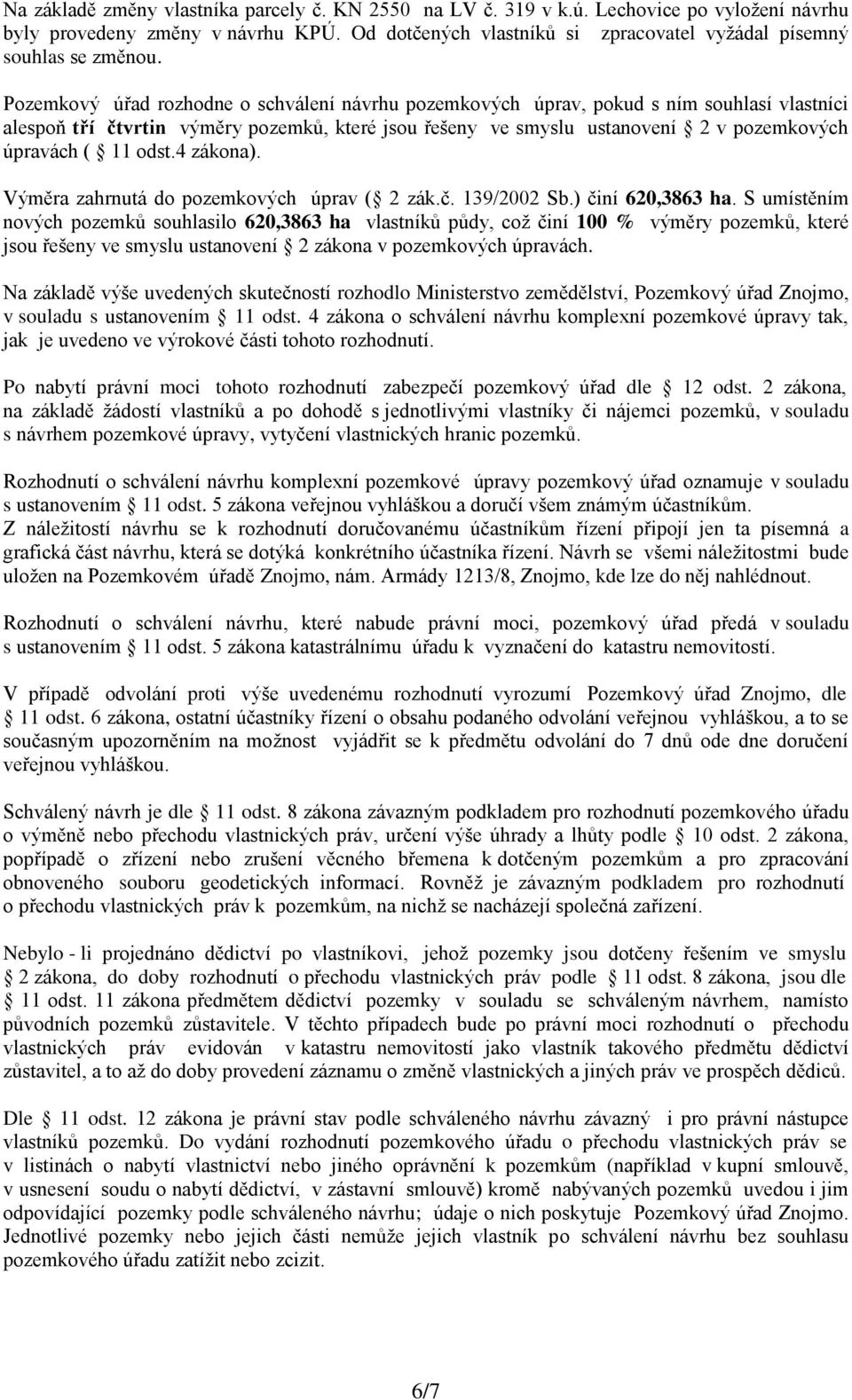 Pozemkový úřad rozhodne o schválení návrhu pozemkových úprav, pokud s ním souhlasí vlastníci alespoň tří čtvrtin výměry pozemků, které jsou řešeny ve smyslu ustanovení 2 v pozemkových úpravách ( 11