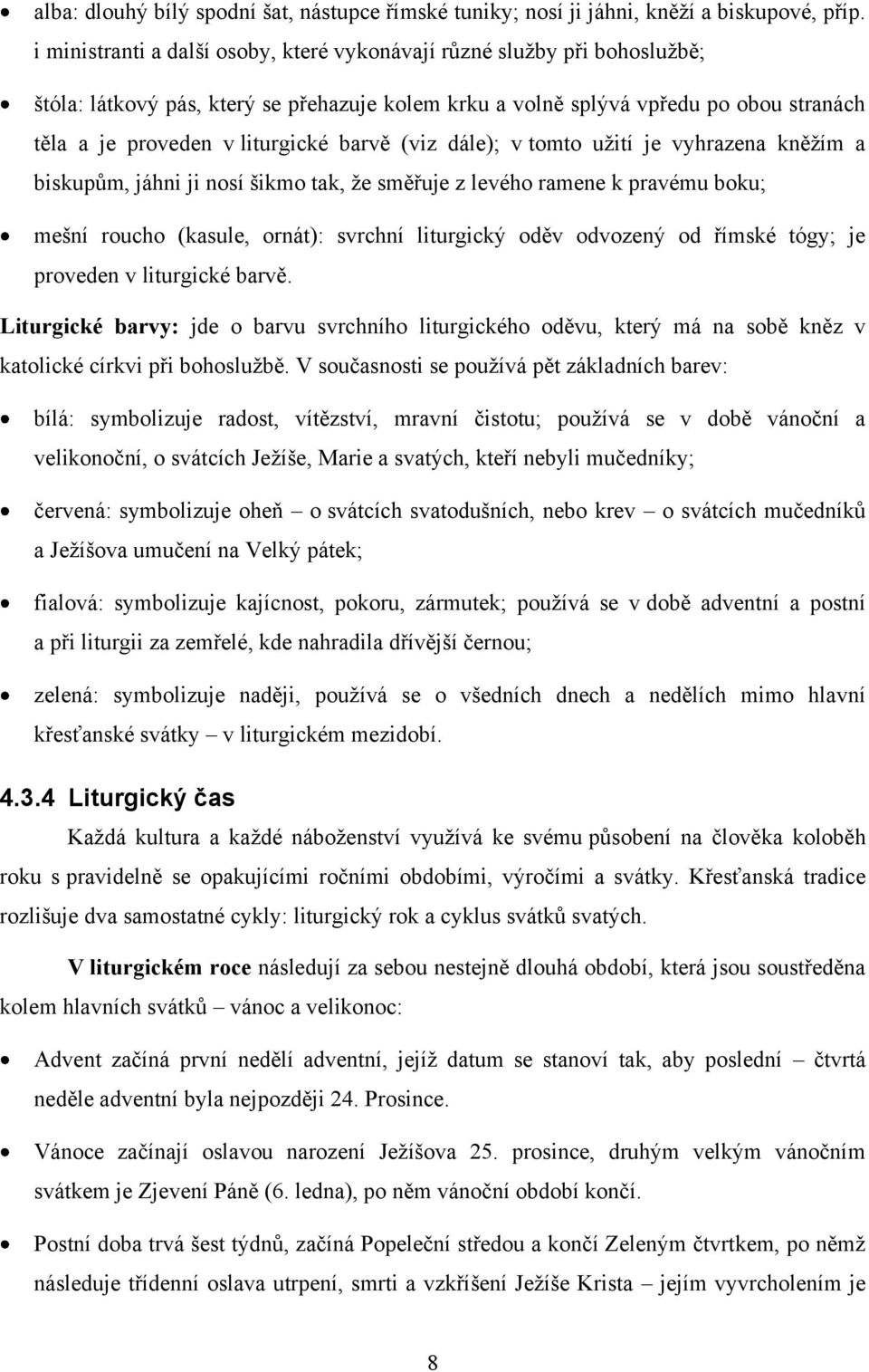 barvě (viz dále); v tomto uţití je vyhrazena kněţím a biskupům, jáhni ji nosí šikmo tak, ţe směřuje z levého ramene k pravému boku; mešní roucho (kasule, ornát): svrchní liturgický oděv odvozený od