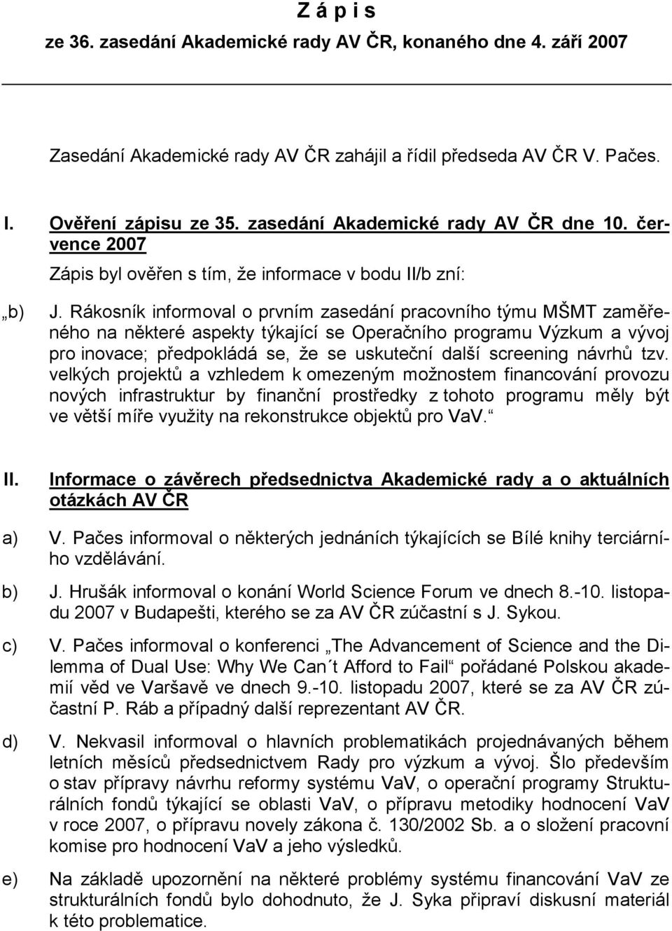 Rákosník informoval o prvním zasedání pracovního týmu MŠMT zaměřeného na některé aspekty týkající se Operačního programu Výzkum a vývoj pro inovace; předpokládá se, že se uskuteční další screening