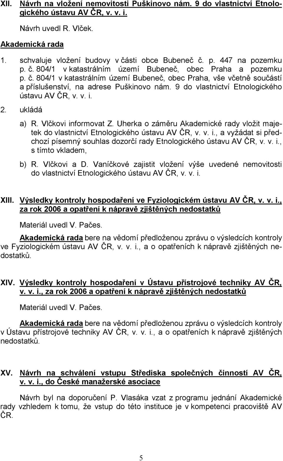 9 do vlastnictví Etnologického ústavu AV ČR, v. v. i. 2. ukládá a) R. Vlčkovi informovat Z. Uherka o záměru Akademické rady vložit majetek do vlastnictví Etnologického ústavu AV ČR, v. v. i., a vyžádat si předchozí písemný souhlas dozorčí rady Etnologického ústavu AV ČR, v.