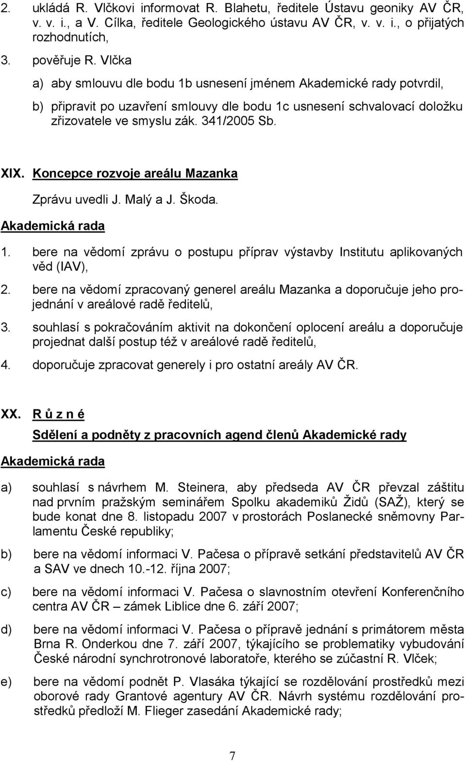 Koncepce rozvoje areálu Mazanka Zprávu uvedli J. Malý a J. Škoda. 1. bere na vědomí zprávu o postupu příprav výstavby Institutu aplikovaných věd (IAV), 2.