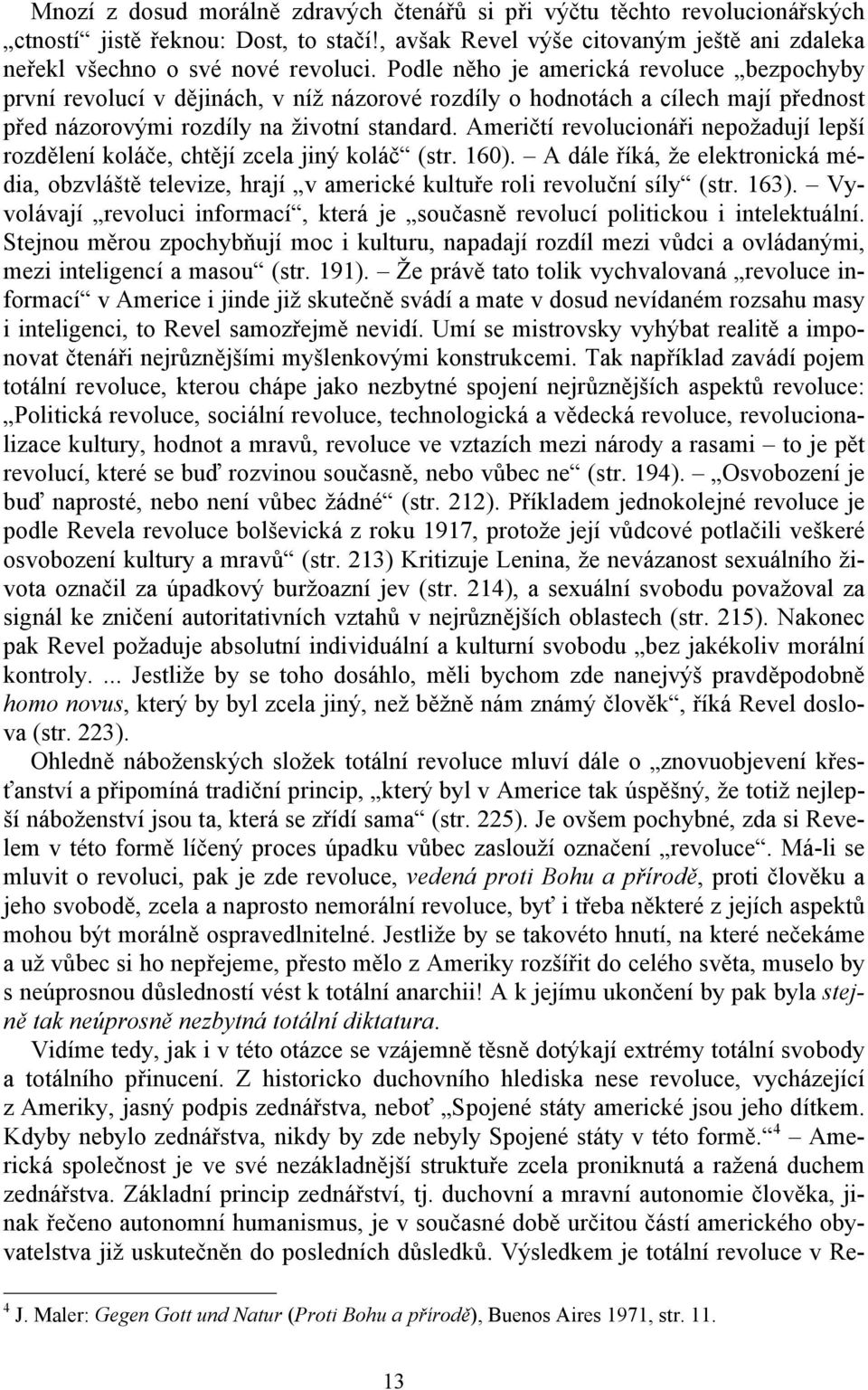 Američtí revolucionáři nepožadují lepší rozdělení koláče, chtějí zcela jiný koláč (str. 160). A dále říká, že elektronická média, obzvláště televize, hrají v americké kultuře roli revoluční síly (str.