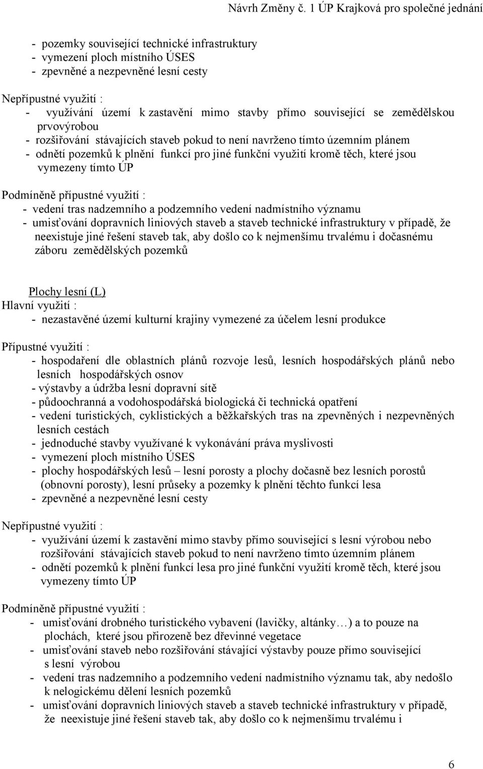 přípustné využití : - vedení tras nadzemního a podzemního vedení nadmístního významu - umisťování dopravních liniových staveb a staveb technické infrastruktury v případě, že neexistuje jiné řešení