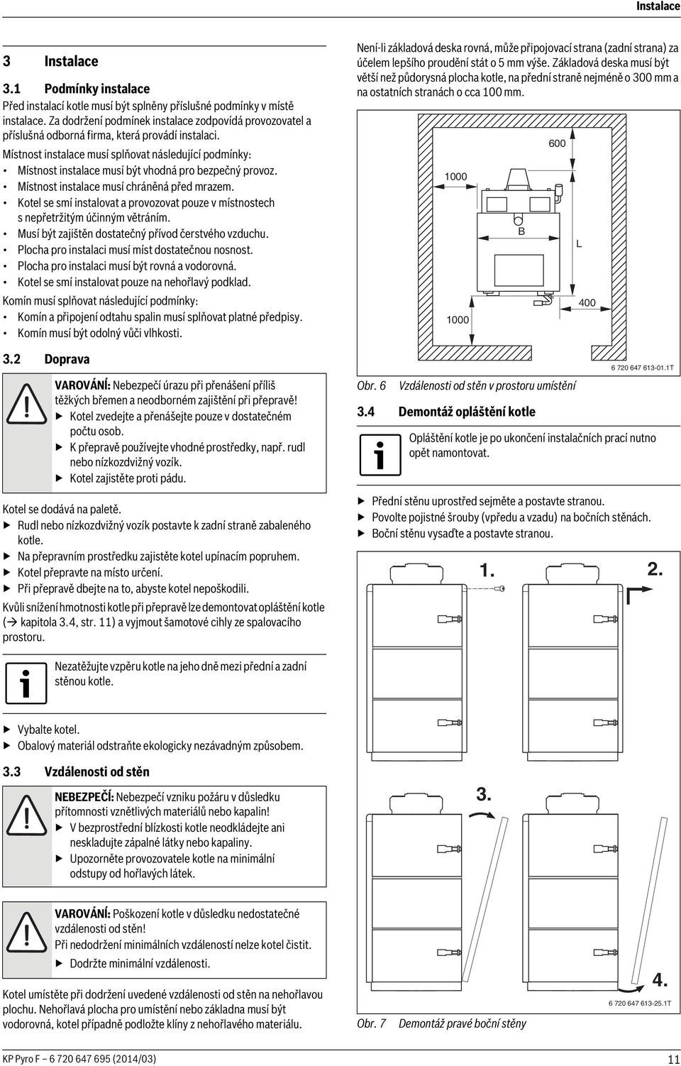 Místnost instalace musí splňovat následující podmínky: Místnost instalace musí být vhodná pro bezpečný provoz. Místnost instalace musí chráněná před mrazem.