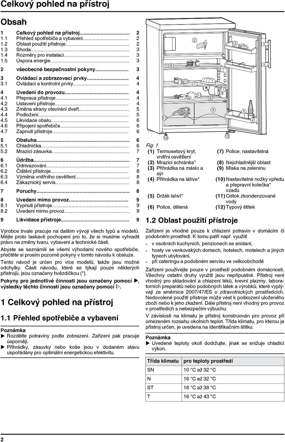 .. 5 4.4 Podložení... 5 4.5 Likvidace obalu... 6 4.6 Připojení spotřebiče... 6 4.7 Zapnutí přístroje... 6 5 Obsluha... 6 5.1 Chladnička... 6 5.2 Mrazicí zásuvka... 7 6 Údržba... 7 6.1 Odmrazování.