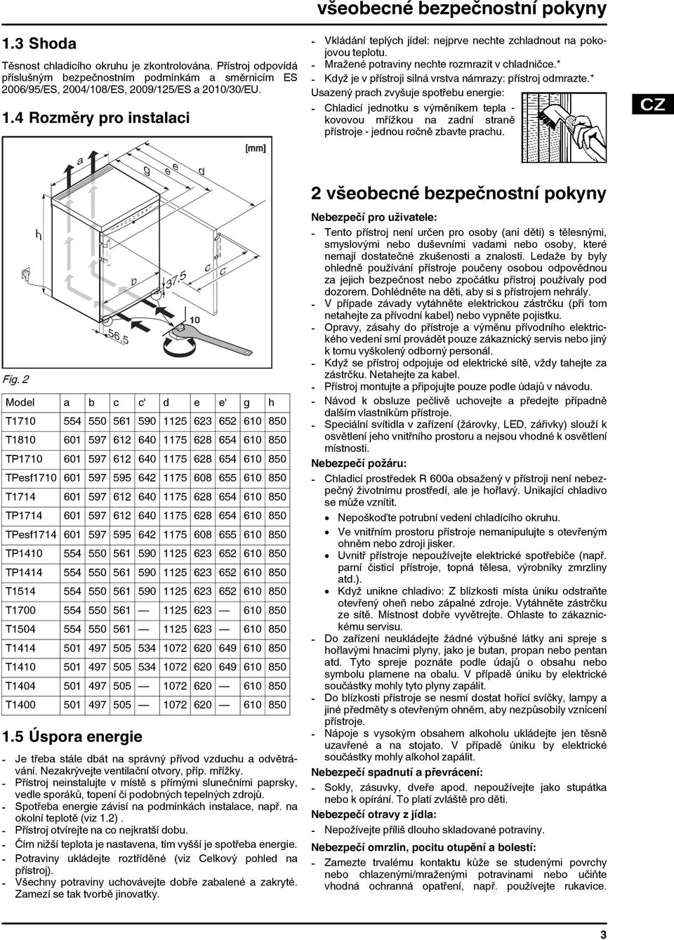 4 Rozměry pro instalaci - Vkládání teplých jídel: nejprve nechte zchladnout na pokojovou teplotu. - Mražené potraviny nechte rozmrazit v chladničce.