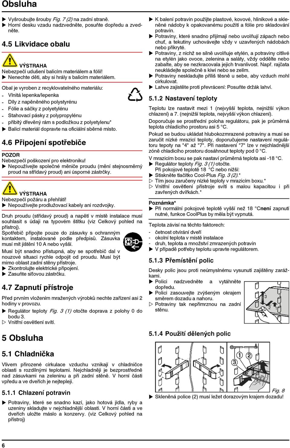 Obal je vyroben z recyklovatelného materiálu: - Vlnitá lepenka/lepenka - Díly z napěněného polystyrénu - Fólie a sáčky z polyetylénu - Stahovací pásky z polypropylénu - přibitý dřevěný rám s