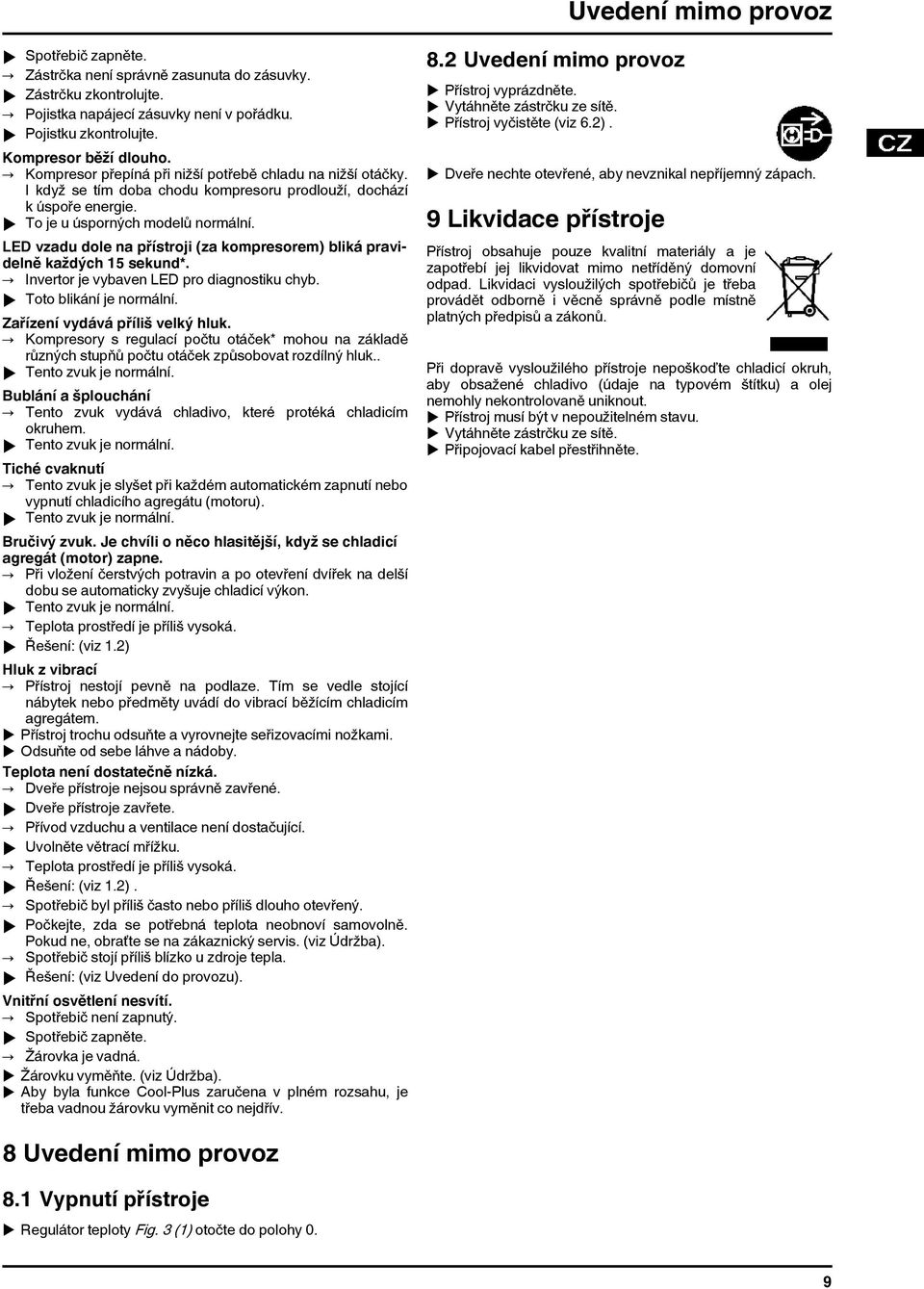 LED vzadu dole na přístroji (za kompresorem) bliká pravidelně každých 15 sekund. Invertor je vybaven LED pro diagnostiku chyb. u Toto blikání je normální. Zařízení vydává příliš velký hluk.