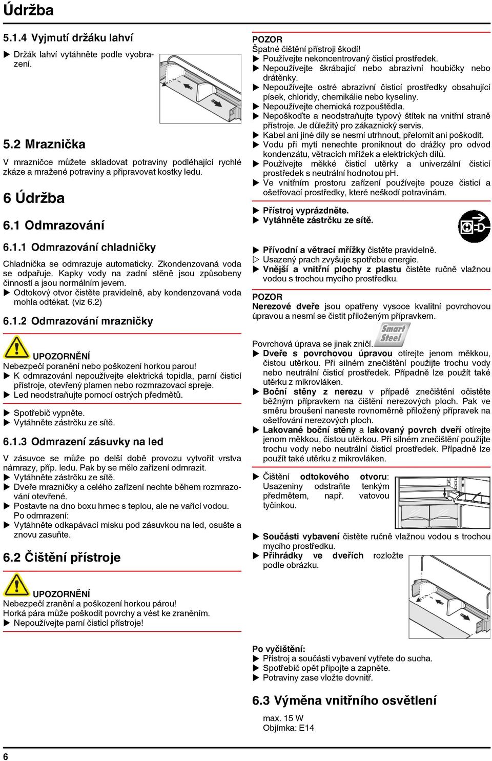 u Odtokový otvor čistěte pravidelně, aby kondenzovaná voda mohla odtékat. (viz 6.2) 6.1.2 Odmrazování mrazničky UNĚNÍ Nebezpečí poranění nebo poškození horkou parou!