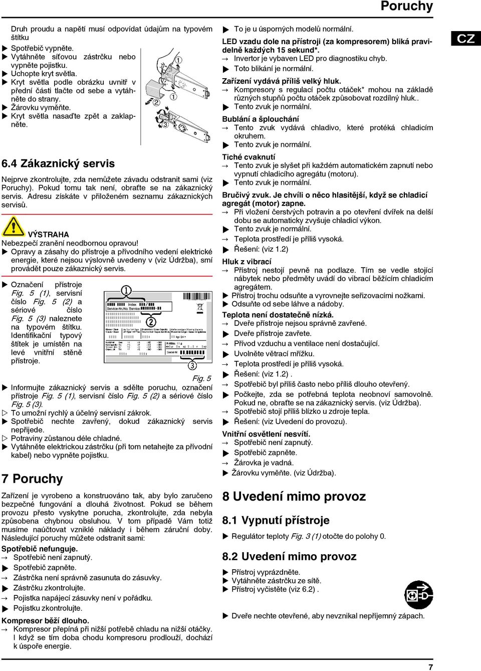 4 Zákaznický servis Nejprve zkontrolujte, zda nemůžete závadu odstranit sami (viz Poruchy). Pokud tomu tak není, obraťte se na zákaznický servis.