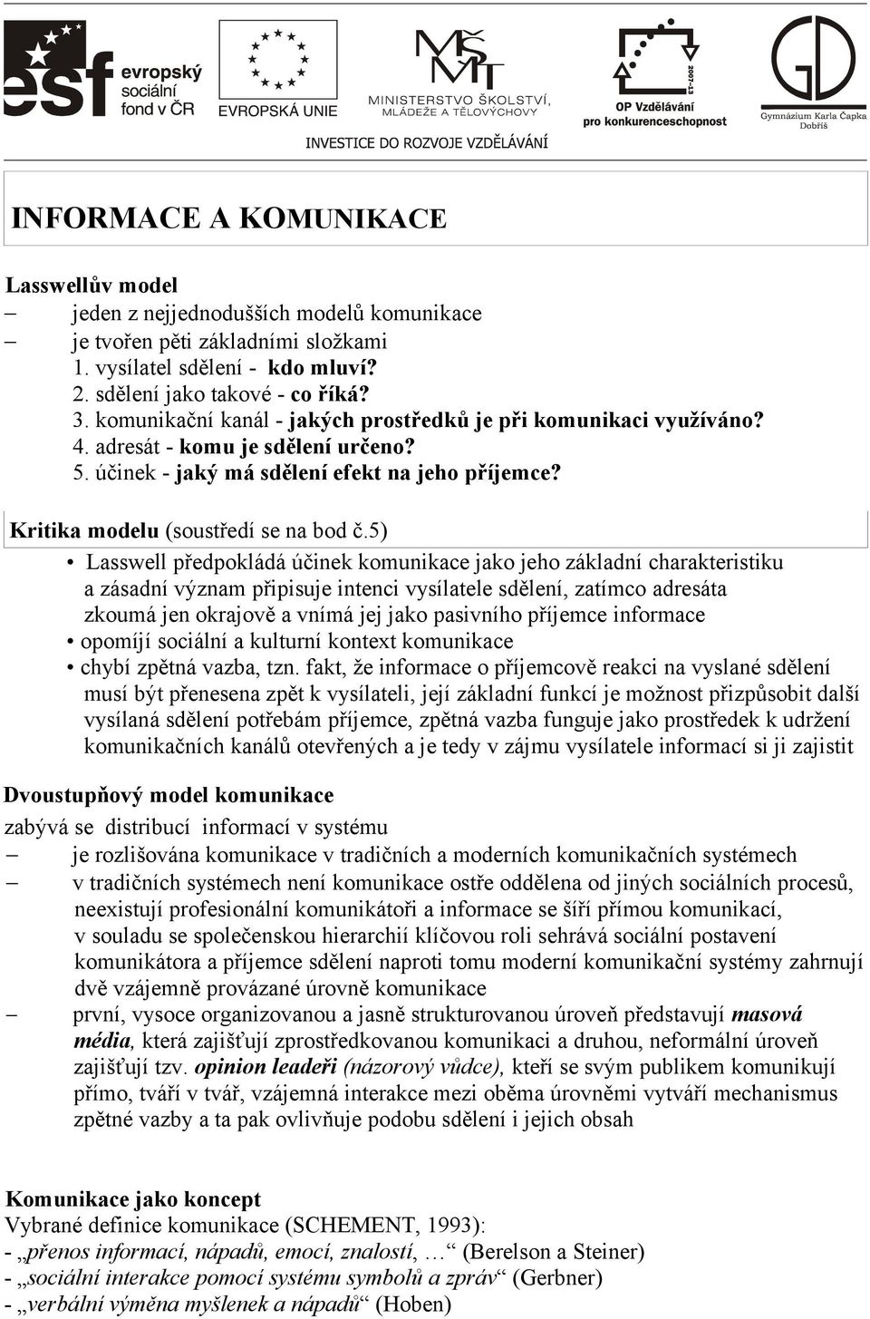 5) Lasswell předpokládá účinek komunikace jako jeho základní charakteristiku a zásadní význam připisuje intenci vysílatele sdělení, zatímco adresáta zkoumá jen okrajově a vnímá jej jako pasivního