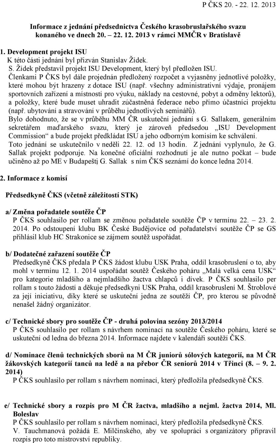 Členkami P ČKS byl dále projednán předložený rozpočet a vyjasněny jednotlivé položky, které mohou být hrazeny z dotace ISU (např.