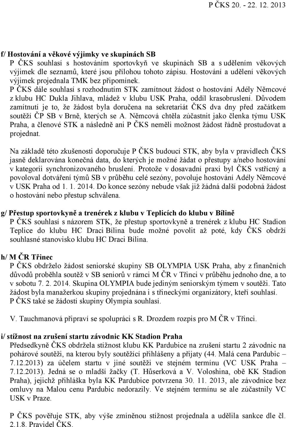 P ČKS dále souhlasí s rozhodnutím STK zamítnout žádost o hostování Adély Němcové z klubu HC Dukla Jihlava, mládež v klubu USK Praha, oddíl krasobruslení.