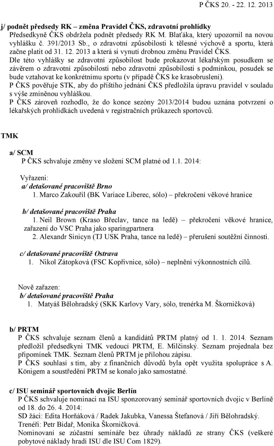 Dle této vyhlášky se zdravotní způsobilost bude prokazovat lékařským posudkem se závěrem o zdravotní způsobilosti nebo zdravotní způsobilosti s podmínkou, posudek se bude vztahovat ke konkrétnímu