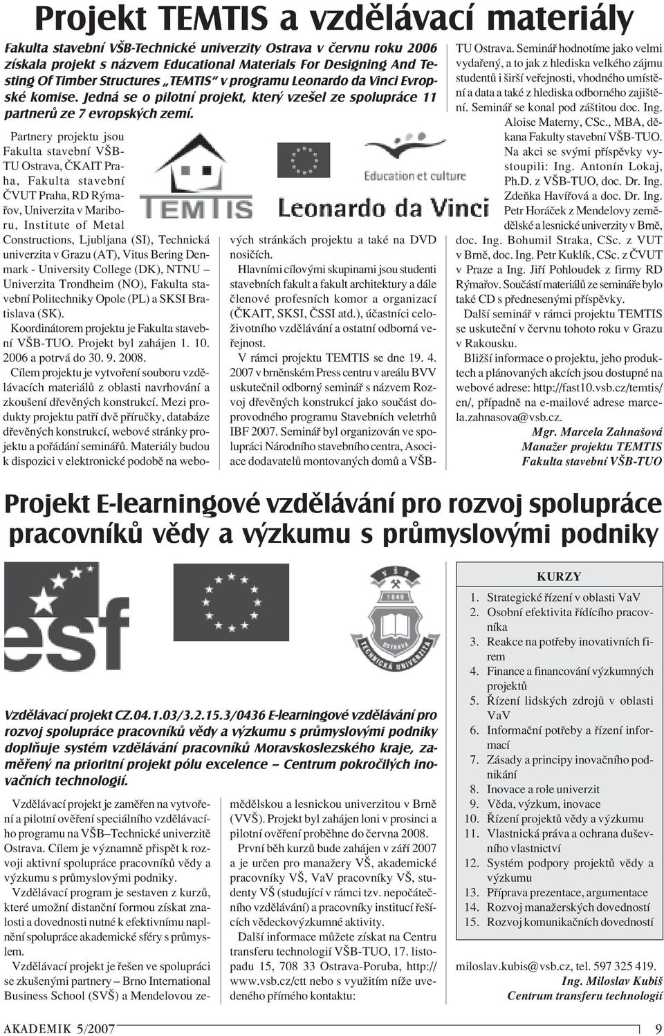 Partnery projektu jsou Fakulta stavebnì VäB- TU Ostrava,»KAIT Praha, Fakulta stavebnì»vut Praha, RD R ma- ov, Univerzita v Mariboru, Institute of Metal Constructions, Ljubljana (SI), Technick