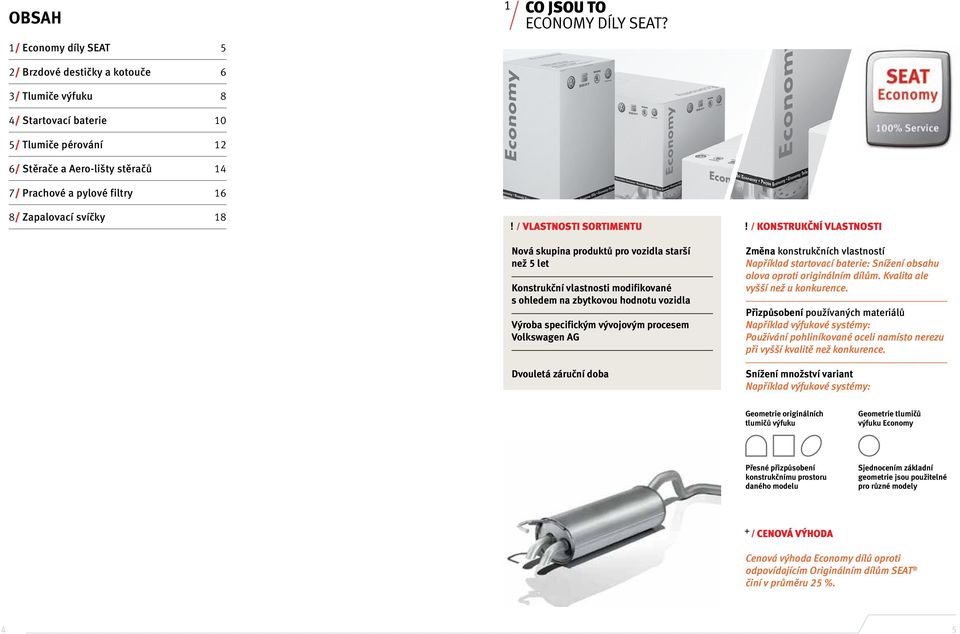 zbytkovou hodnotu vozidla Výroba specifickým vývojovým procesem Volkswagen AG Dvouletá záruční doba Změna konstrukčních vlastností Například startovací baterie: Snížení obsahu olova oproti