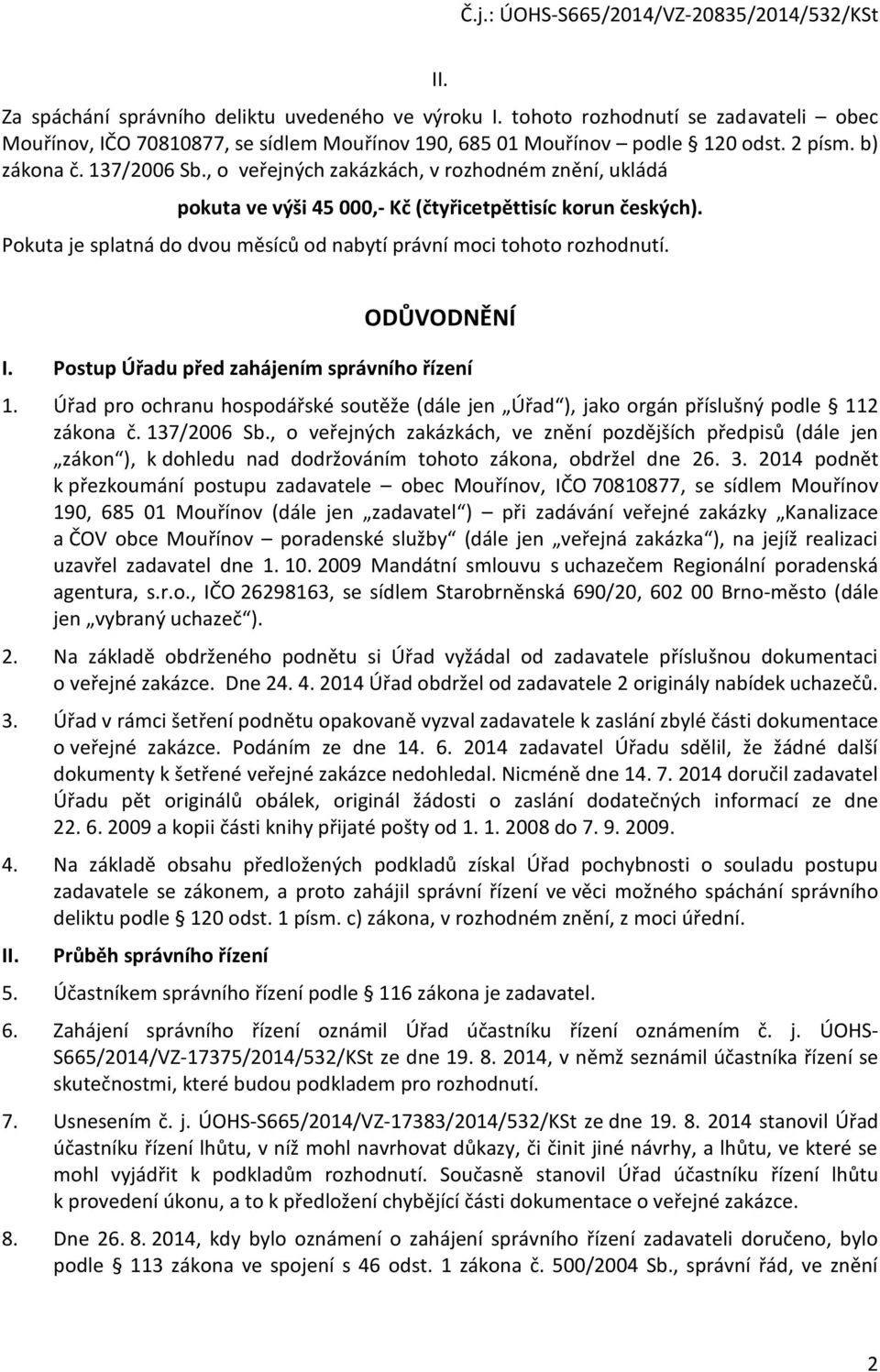 ODŮVODNĚNÍ I. Postup Úřadu před zahájením správního řízení 1. Úřad pro ochranu hospodářské soutěže (dále jen Úřad ), jako orgán příslušný podle 112 zákona č. 137/2006 Sb.