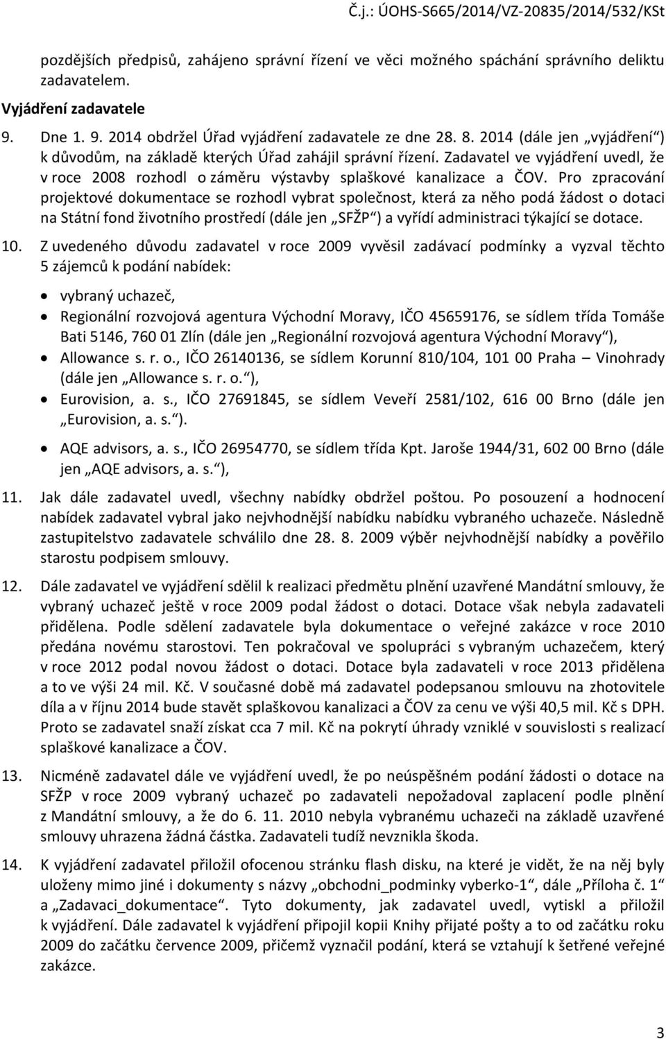 Pro zpracování projektové dokumentace se rozhodl vybrat společnost, která za něho podá žádost o dotaci na Státní fond životního prostředí (dále jen SFŽP ) a vyřídí administraci týkající se dotace. 10.