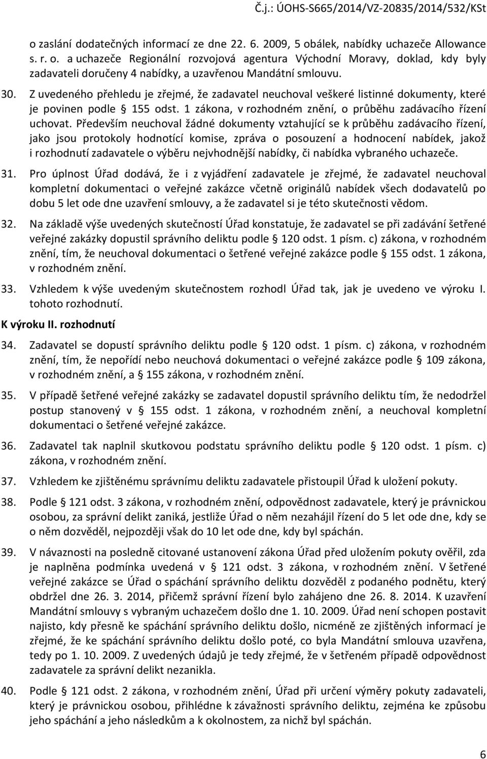 Především neuchoval žádné dokumenty vztahující se k průběhu zadávacího řízení, jako jsou protokoly hodnotící komise, zpráva o posouzení a hodnocení nabídek, jakož i rozhodnutí zadavatele o výběru