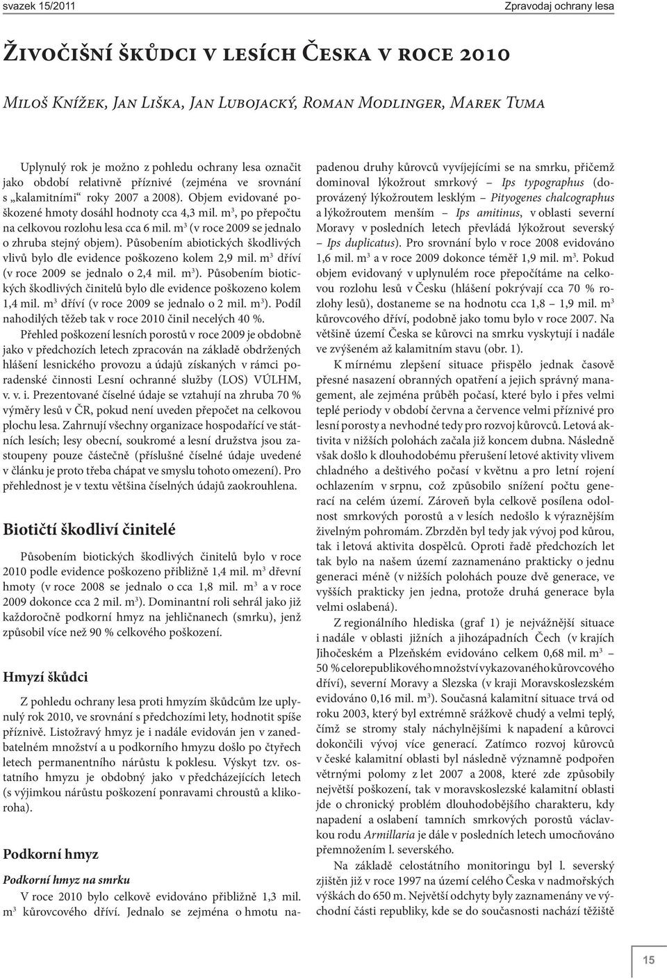 m 3 (v roce 2009 se jednalo o zhruba stejný objem). Působením abiotických škodlivých vlivů bylo dle evidence poškozeno kolem 2,9 mil. m 3 dříví (v roce 2009 se jednalo o 2,4 mil. m 3 ).