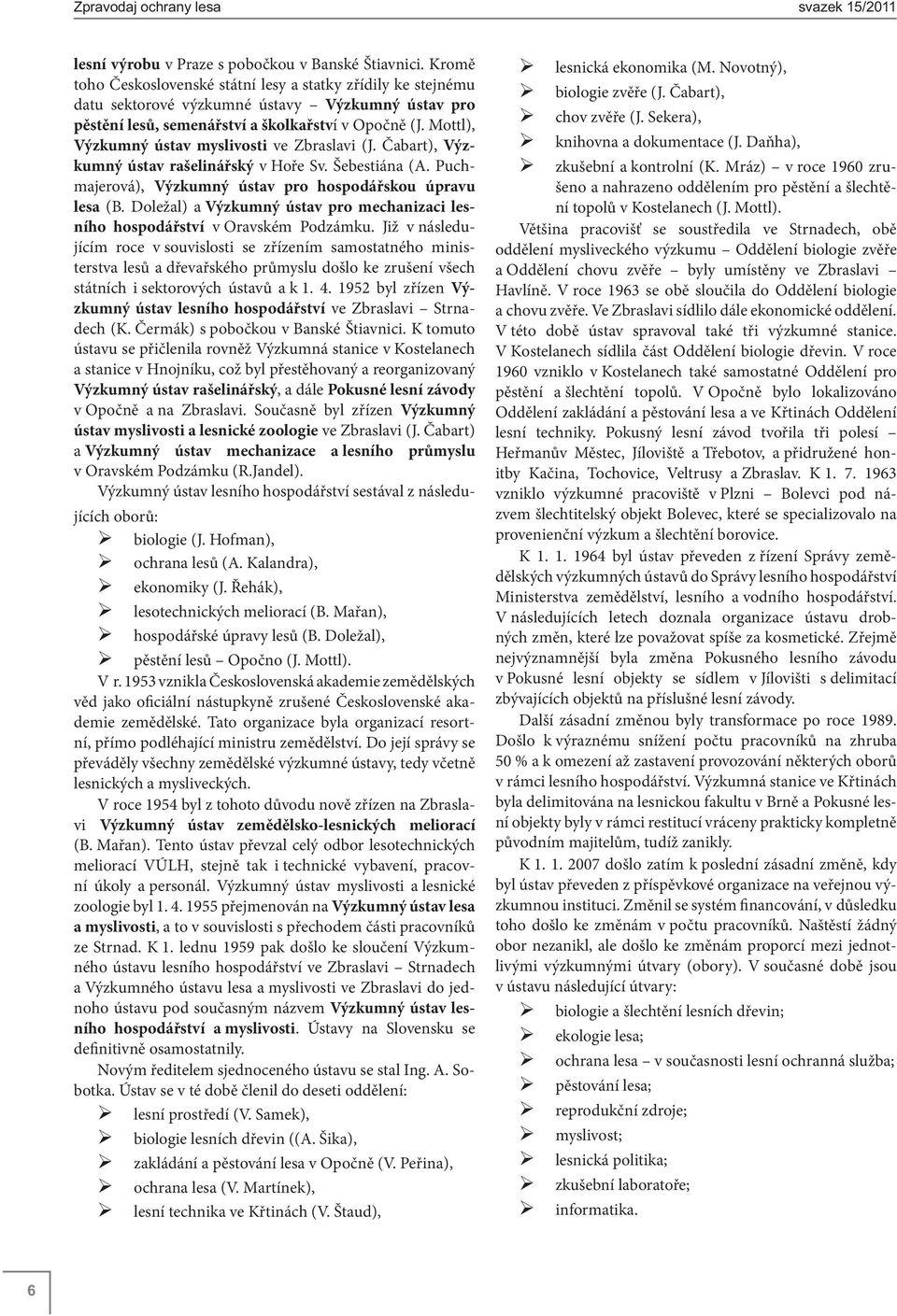 Mottl), Výzkumný ústav myslivosti ve Zbraslavi (J. Čabart), Výzkumný ústav rašelinářský v Hoře Sv. Šebestiána (A. Puchmajerová), Výzkumný ústav pro hospodářskou úpravu lesa (B.