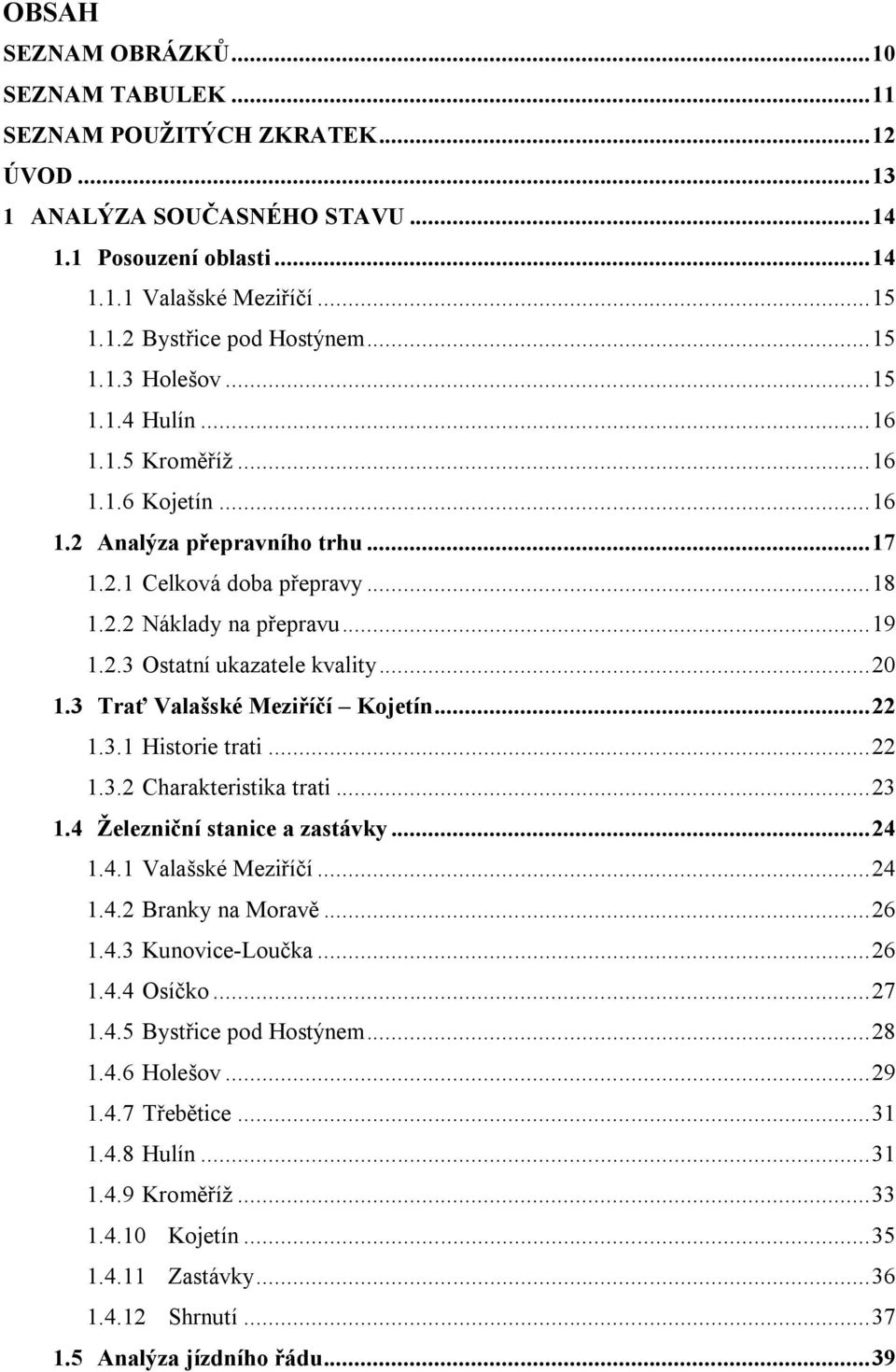 .. 20 1.3 Trať Valašské Meziříčí Kojetín... 22 1.3.1 Historie trati... 22 1.3.2 Charakteristika trati... 23 1.4 Železniční stanice a zastávky... 24 1.4.1 Valašské Meziříčí... 24 1.4.2 Branky na Moravě.